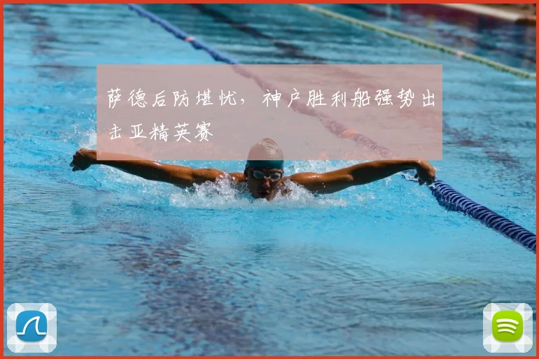 萨德后防堪忧，神户胜利船强势出击亚精英赛