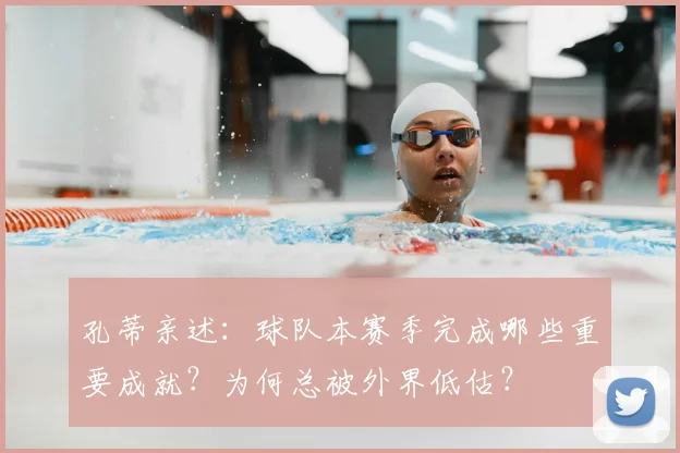 孔蒂亲述:球队本赛季完成哪些重要成就?为何总被外界低估?
