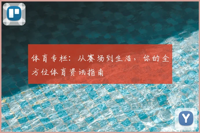 体育专栏:从赛场到生活,你的全方位体育资讯指南