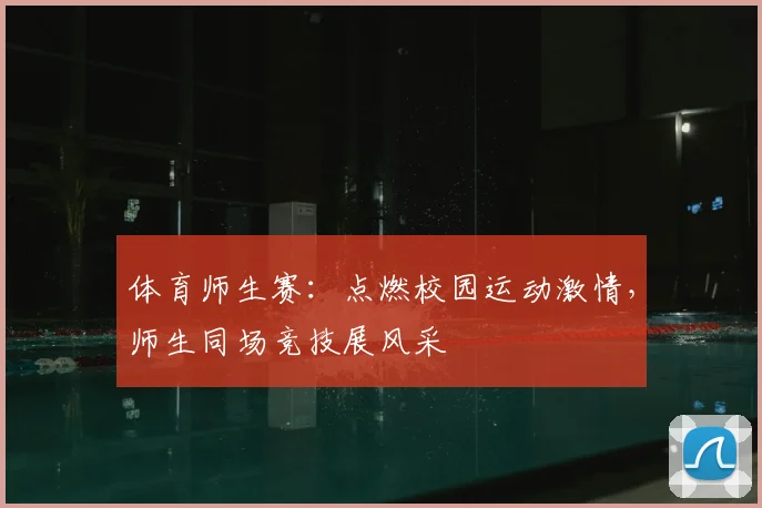 体育师生赛:点燃校园运动激情,师生同场竞技展风采