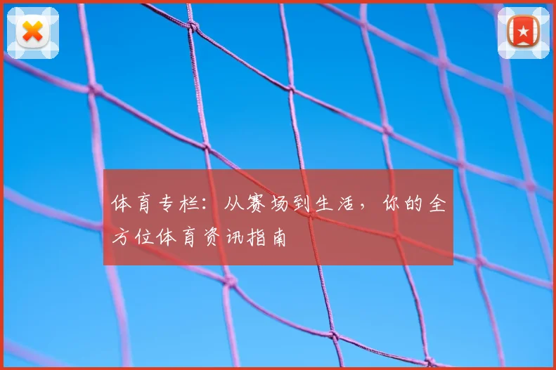 体育专栏:从赛场到生活,你的全方位体育资讯指南