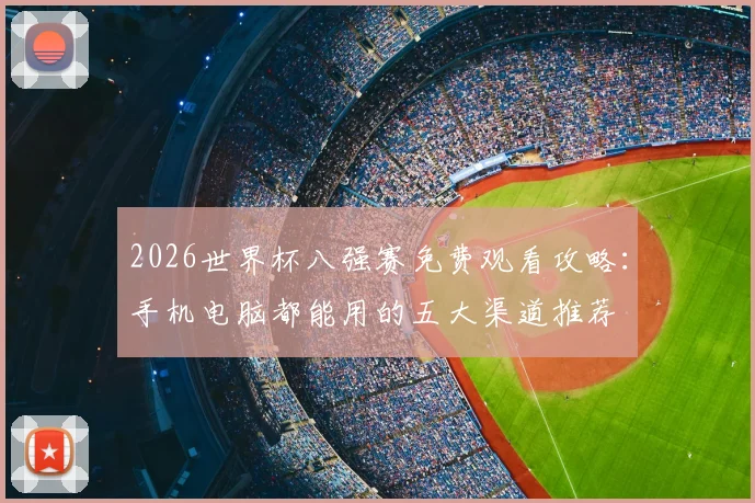 2026世界杯八强赛免费观看攻略:手机电脑都能用的五大渠道推荐