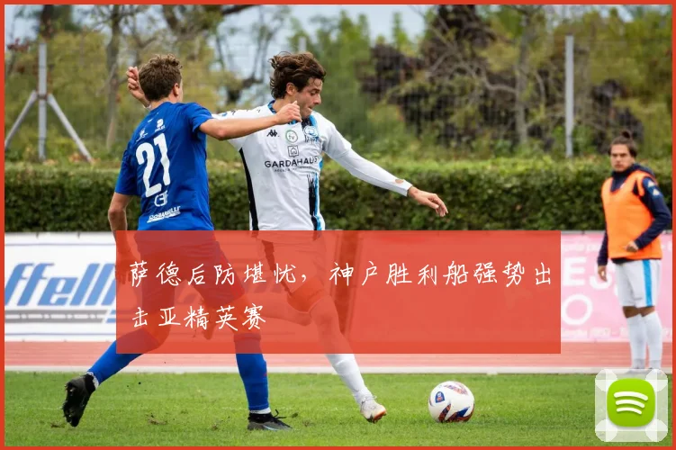 萨德后防堪忧,神户胜利船强势出击亚精英赛