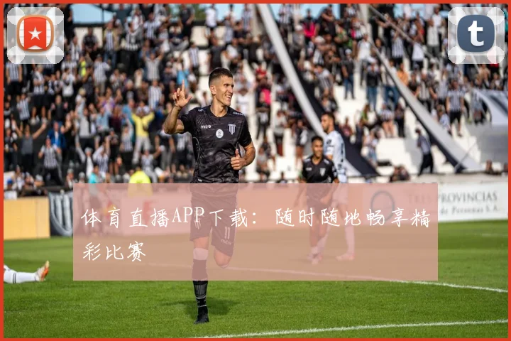 体育直播APP下载:随时随地畅享精彩比赛