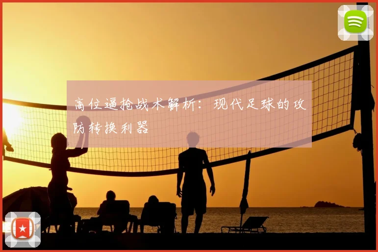 高位逼抢战术解析:现代足球的攻防转换利器