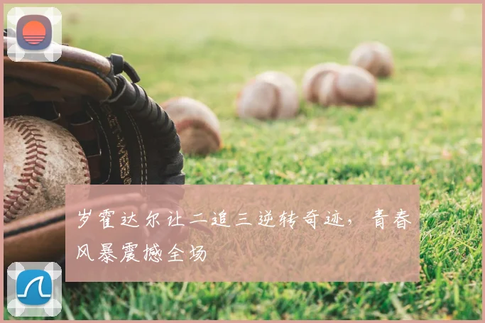 岁霍达尔让二追三逆转奇迹,青春风暴震撼全场