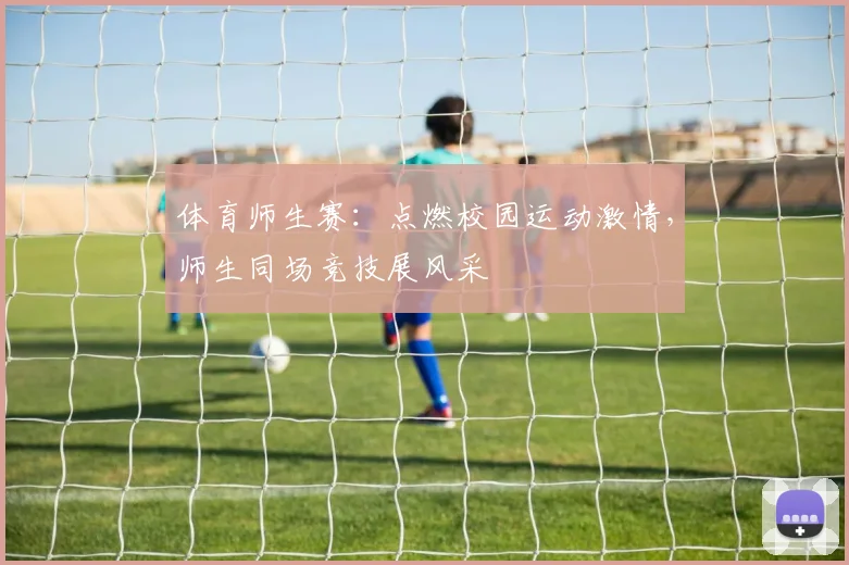 体育师生赛:点燃校园运动激情,师生同场竞技展风采
