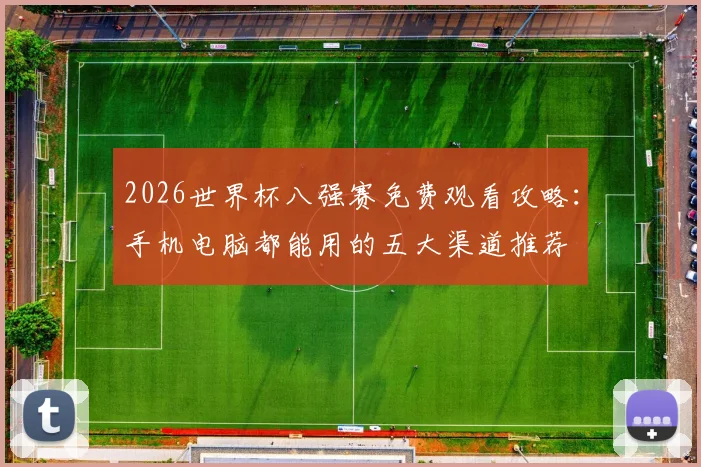 2026世界杯八强赛免费观看攻略:手机电脑都能用的五大渠道推荐