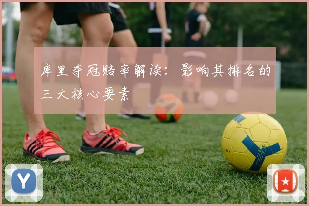 库里夺冠赔率解读:影响其排名的三大核心要素