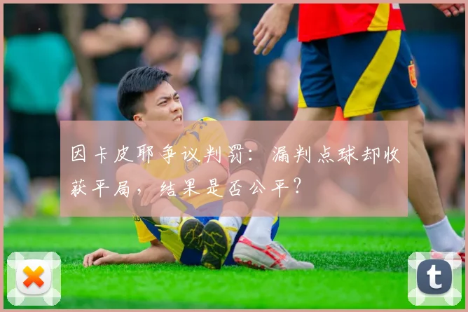 因卡皮耶争议判罚：漏判点球却收获平局，结果是否公平？