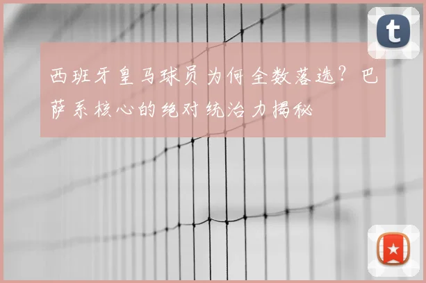西班牙皇马球员为何全数落选?巴萨系核心的绝对统治力揭秘